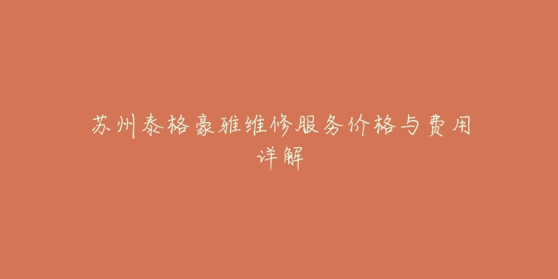 苏州泰格豪雅维修服务价格与费用详解-名表号 苏州泰格豪雅维修服务价格与费用详解