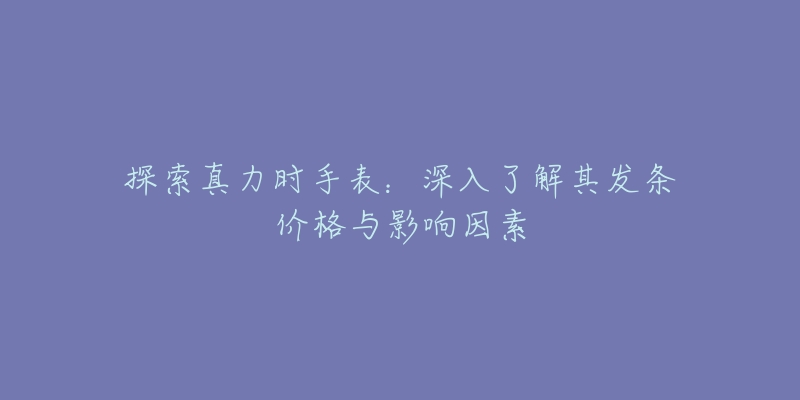 探索真力时手表:深入了解其发条价格与影响因素-名表号 探索真力时手表:深入了解其发条价格与影响因素