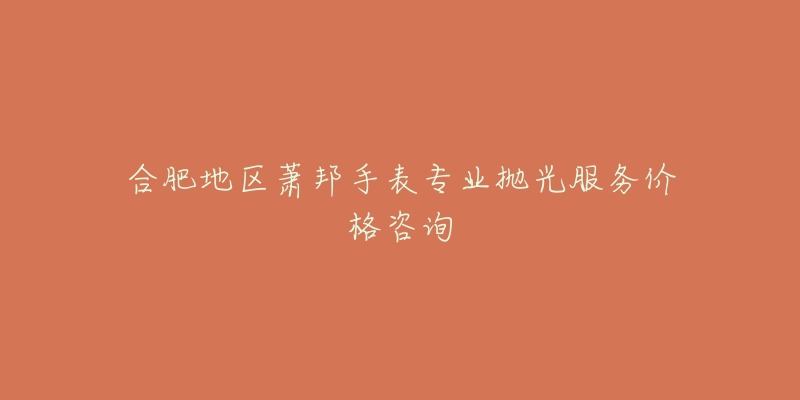 合肥地区萧邦手表专业抛光服务价格咨询