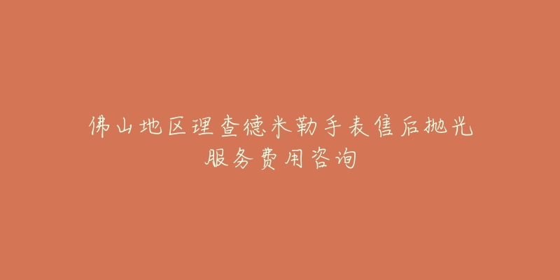 佛山地区理查德米勒手表售后抛光服务费用咨询-名表号 佛山地区理查德米勒手表售后抛光服务费用咨询