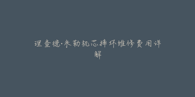 理查德·米勒机芯摔坏维修费用详解-名表号 理查德·米勒机芯摔坏维修费用详解