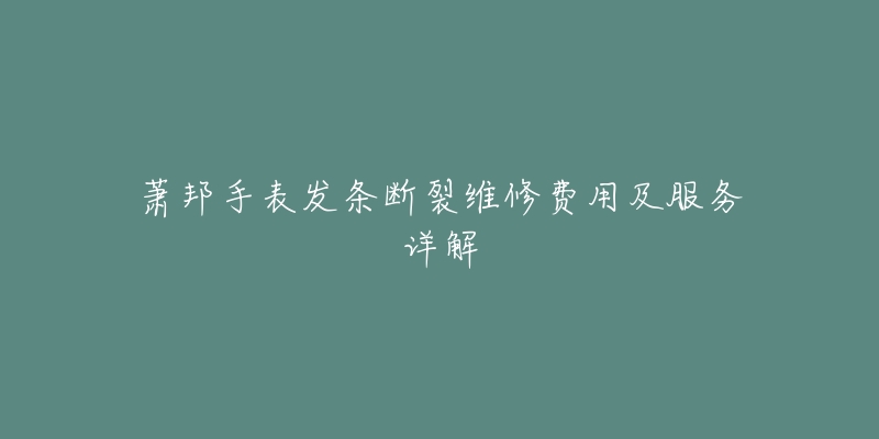 萧邦手表发条断裂维修费用及服务详解-名表号 萧邦手表发条断裂维修费用及服务详解