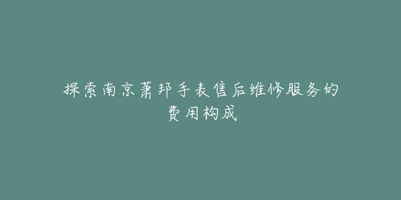 探索南京萧邦手表售后维修服务的费用构成-名表号 探索南京萧邦手表售后维修服务的费用构成