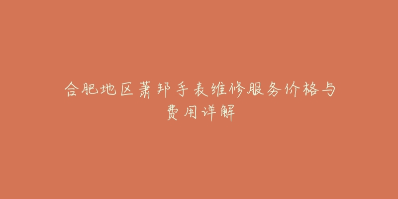 合肥地区萧邦手表维修服务价格与费用详解-名表号 合肥地区萧邦手表维修服务价格与费用详解