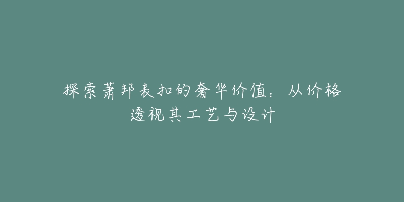 探索萧邦表扣的奢华价值：从价格透视其工艺与设计