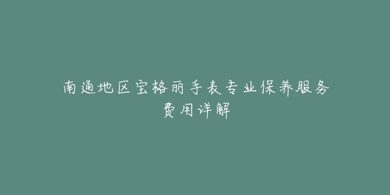南通地区宝格丽手表专业保养服务费用详解-名表号 南通地区宝格丽手表专业保养服务费用详解