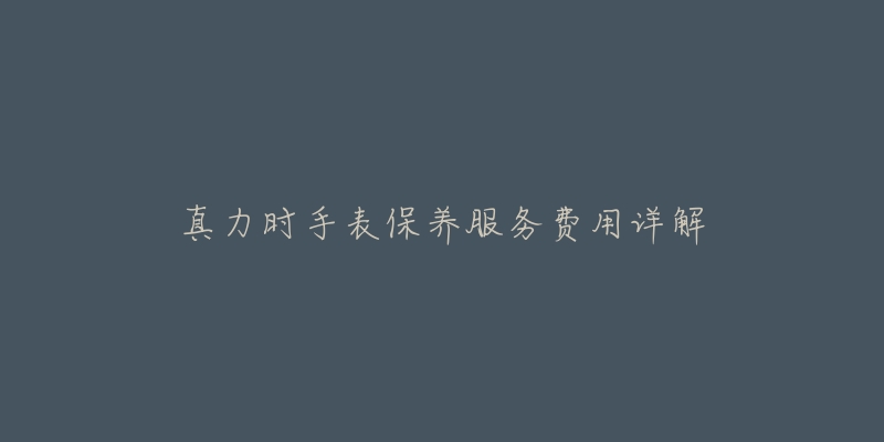 真力时手表保养服务费用详解-名表号 真力时手表保养服务费用详解