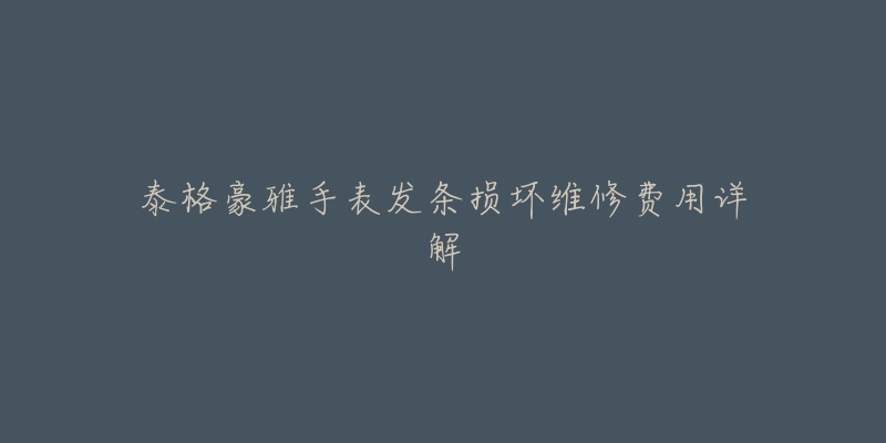 泰格豪雅手表发条损坏维修费用详解-名表号 泰格豪雅手表发条损坏维修费用详解