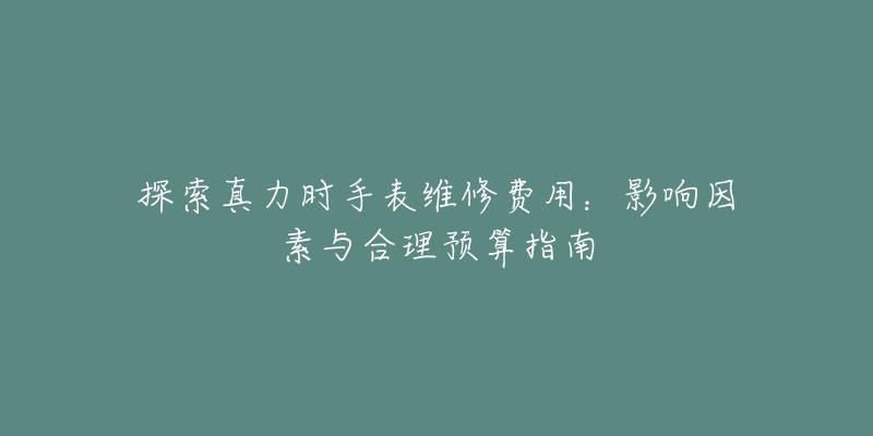 探索真力时手表维修费用:影响因素与合理预算指南-名表号 探索真力时手表维修费用:影响因素与合理预算指南