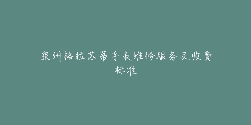 泉州格拉苏蒂手表维修服务及收费标准-名表号 泉州格拉苏蒂手表维修服务及收费标准