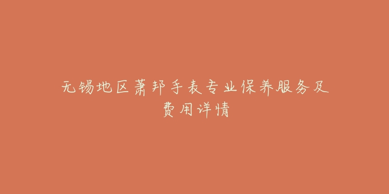 无锡地区萧邦手表专业保养服务及费用详情-名表号 无锡地区萧邦手表专业保养服务及费用详情