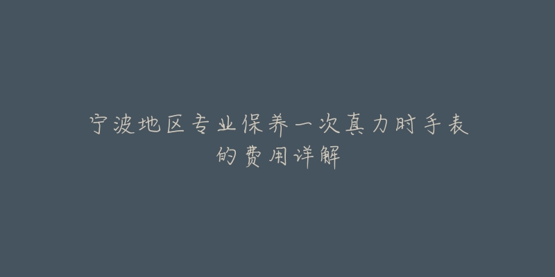 宁波地区专业保养一次真力时手表的费用详解-名表号 宁波地区专业保养一次真力时手表的费用详解
