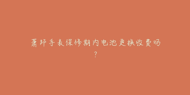 萧邦手表保修期内电池更换收费吗?-名表号 萧邦手表保修期内电池更换收费吗?