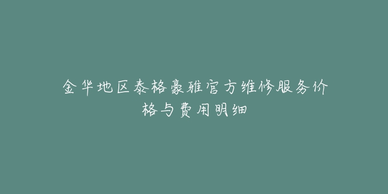 金华地区泰格豪雅官方维修服务价格与费用明细-名表号 金华地区泰格豪雅官方维修服务价格与费用明细