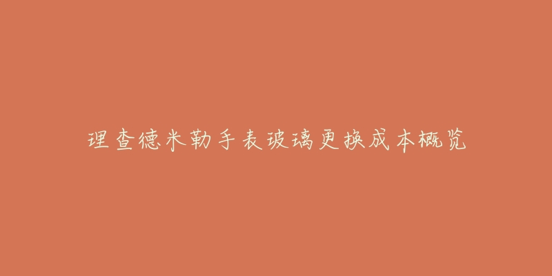理查德米勒手表玻璃更换成本概览-名表号 理查德米勒手表玻璃更换成本概览