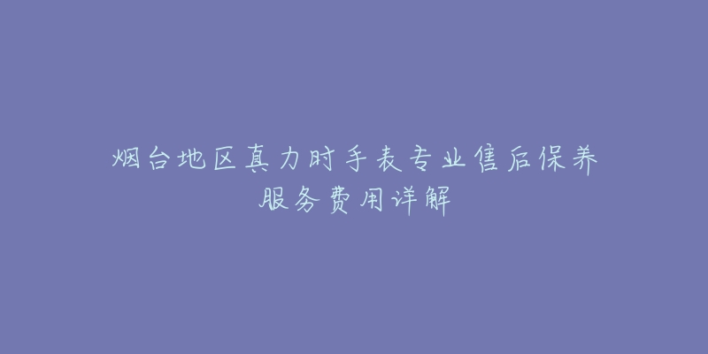 烟台地区真力时手表专业售后保养服务费用详解-名表号 烟台地区真力时手表专业售后保养服务费用详解