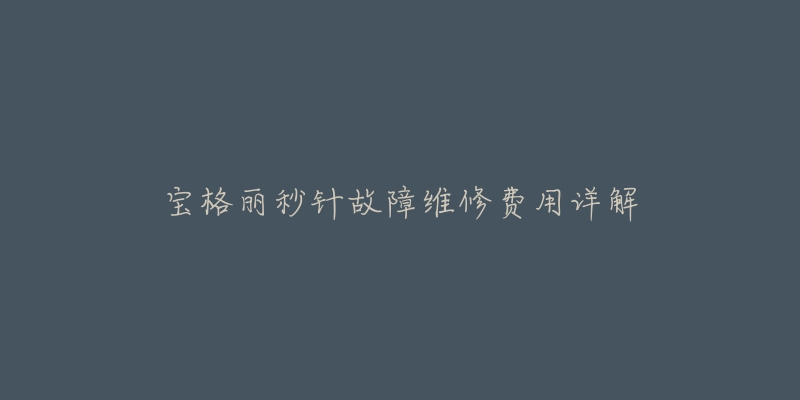 宝格丽秒针故障维修费用详解-名表号 宝格丽秒针故障维修费用详解