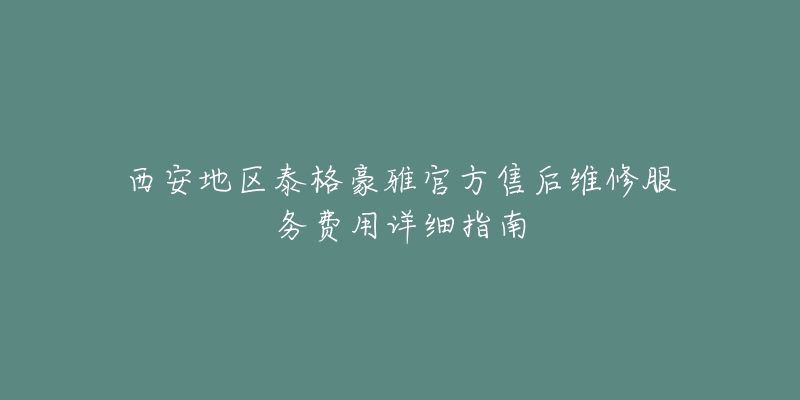 西安地区泰格豪雅官方售后维修服务费用详细指南-名表号 西安地区泰格豪雅官方售后维修服务费用详细指南