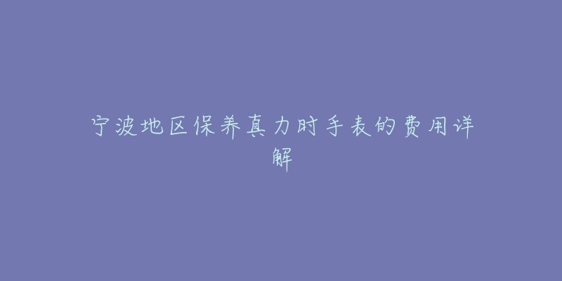 宁波地区保养真力时手表的费用详解-名表号 宁波地区保养真力时手表的费用详解