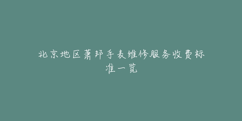 北京地区萧邦手表维修服务收费标准一览-名表号 北京地区萧邦手表维修服务收费标准一览