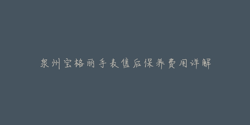 泉州宝格丽手表售后保养费用详解-名表号 泉州宝格丽手表售后保养费用详解
