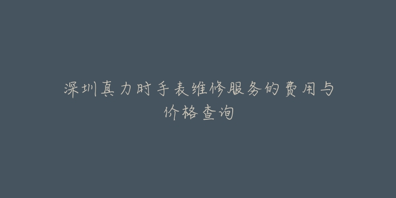 深圳真力时手表维修服务的费用与价格查询-名表号 深圳真力时手表维修服务的费用与价格查询