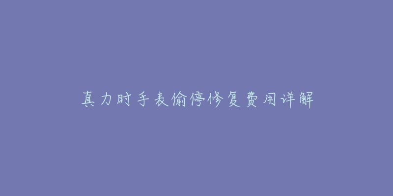 真力时手表偷停修复费用详解-名表号 真力时手表偷停修复费用详解