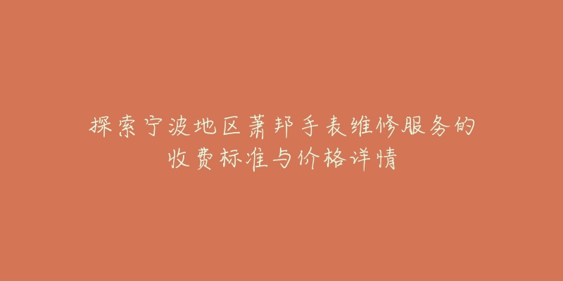 探索宁波地区萧邦手表维修服务的收费标准与价格详情-名表号 探索宁波地区萧邦手表维修服务的收费标准与价格详情