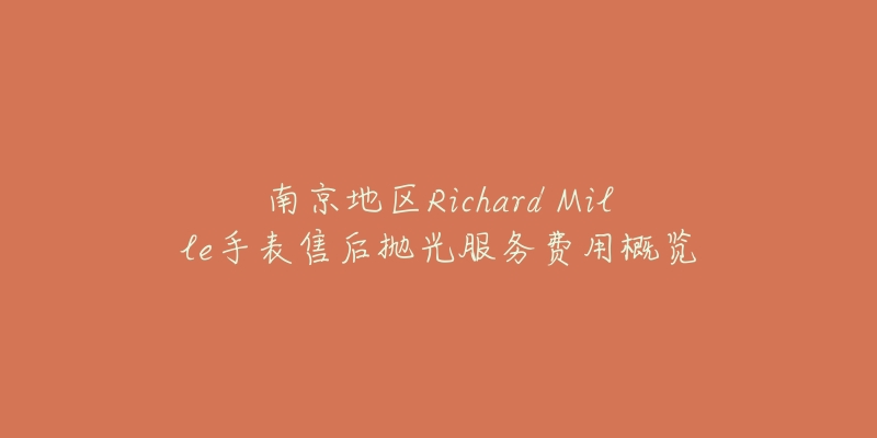 南京地区Richard Mille手表售后抛光服务费用概览