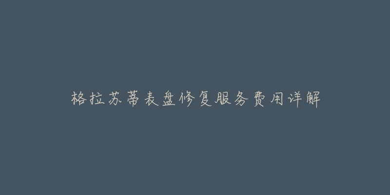 格拉苏蒂表盘修复服务费用详解-名表号 格拉苏蒂表盘修复服务费用详解