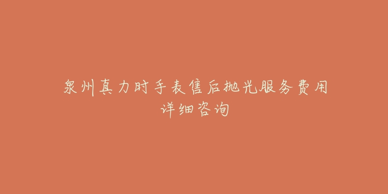 泉州真力时手表售后抛光服务费用详细咨询-名表号 泉州真力时手表售后抛光服务费用详细咨询
