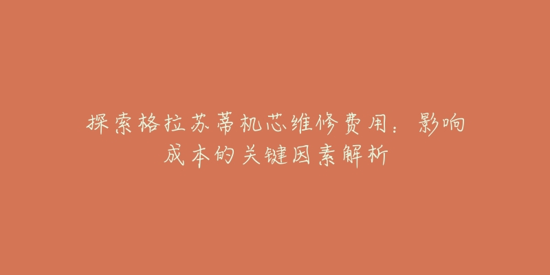 探索格拉苏蒂机芯维修费用:影响成本的关键因素解析-名表号 探索格拉苏蒂机芯维修费用:影响成本的关键因素解析