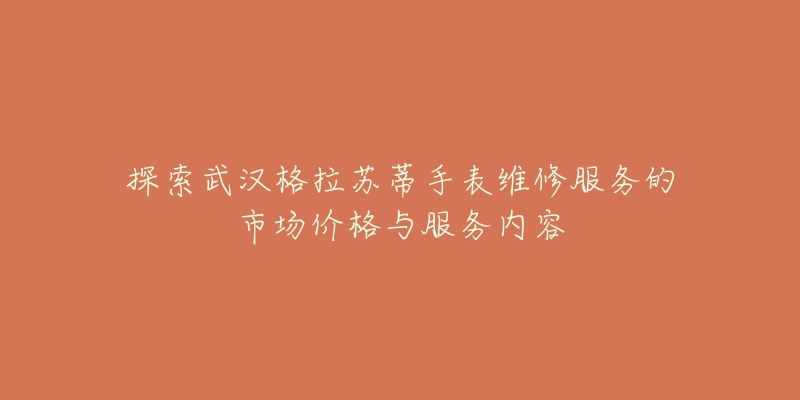 探索武汉格拉苏蒂手表维修服务的市场价格与服务内容