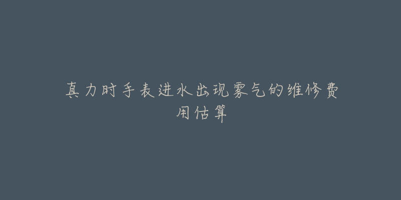 真力时手表进水出现雾气的维修费用估算-名表号 真力时手表进水出现雾气的维修费用估算