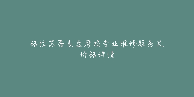 格拉苏蒂表盘磨损专业维修服务及价格详情-名表号 格拉苏蒂表盘磨损专业维修服务及价格详情