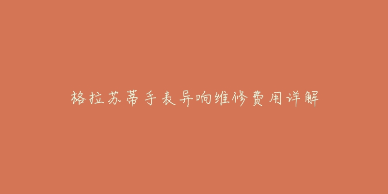 格拉苏蒂手表异响维修费用详解