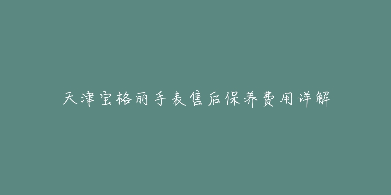天津宝格丽手表售后保养费用详解-名表号 天津宝格丽手表售后保养费用详解