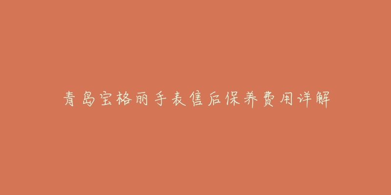 青岛宝格丽手表售后保养费用详解-名表号 青岛宝格丽手表售后保养费用详解