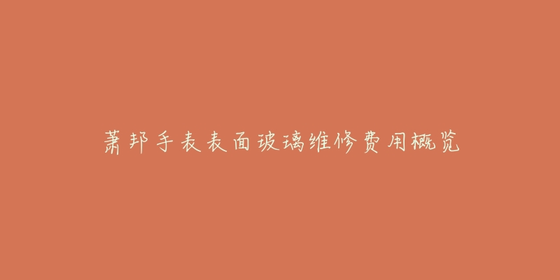 萧邦手表表面玻璃维修费用概览-名表号 萧邦手表表面玻璃维修费用概览