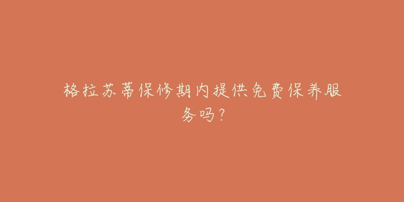 格拉苏蒂保修期内提供免费保养服务吗?-名表号 格拉苏蒂保修期内提供免费保养服务吗?