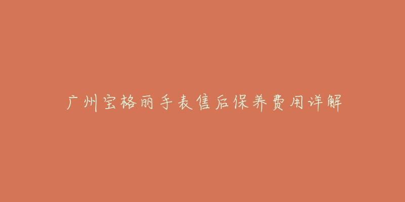 广州宝格丽手表售后保养费用详解-名表号 广州宝格丽手表售后保养费用详解