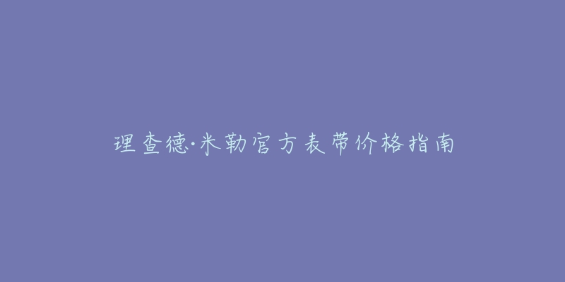 理查德·米勒官方表带价格指南-名表号 理查德·米勒官方表带价格指南