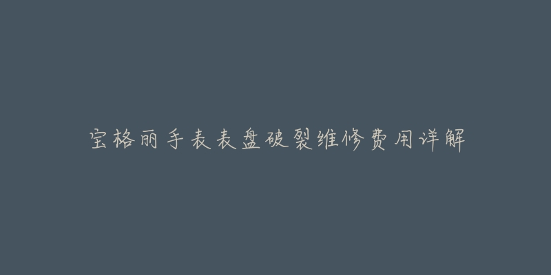 宝格丽手表表盘破裂维修费用详解-名表号 宝格丽手表表盘破裂维修费用详解