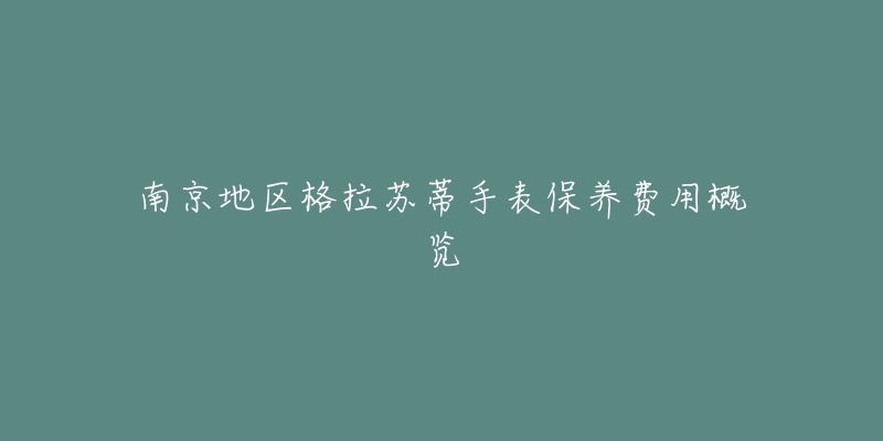 南京地区格拉苏蒂手表保养费用概览-名表号 南京地区格拉苏蒂手表保养费用概览