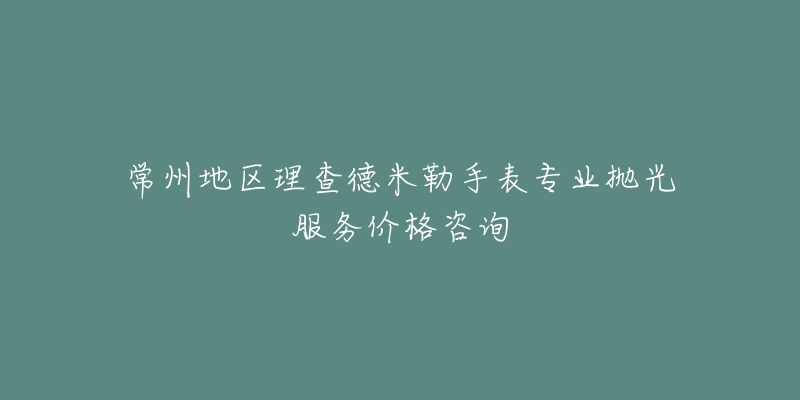 常州地区理查德米勒手表专业抛光服务价格咨询-名表号 常州地区理查德米勒手表专业抛光服务价格咨询
