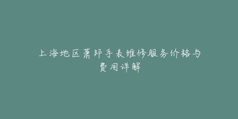 上海地区萧邦手表维修服务价格与费用详解-名表号 上海地区萧邦手表维修服务价格与费用详解