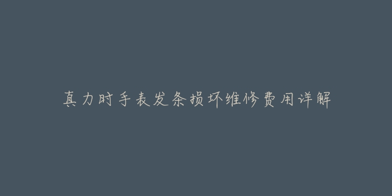 真力时手表发条损坏维修费用详解