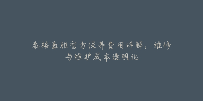 泰格豪雅官方保养费用详解:维修与维护成本透明化-名表号 泰格豪雅官方保养费用详解:维修与维护成本透明化