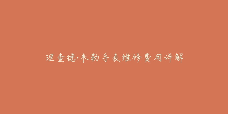 理查德·米勒手表维修费用详解