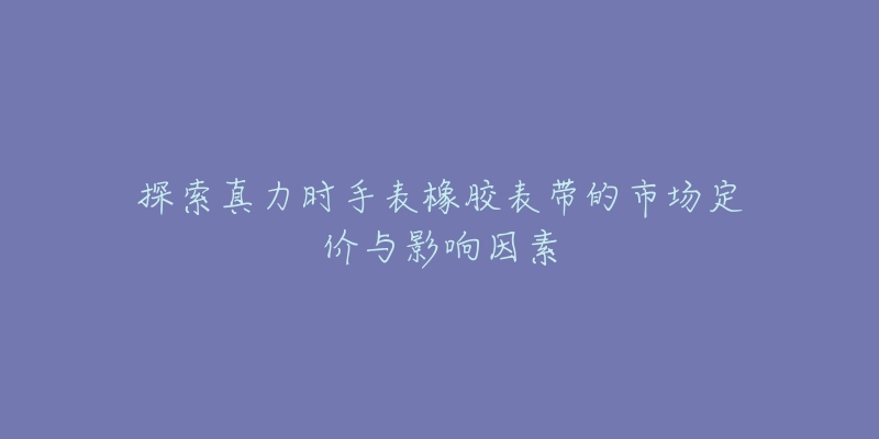 探索真力时手表橡胶表带的市场定价与影响因素-名表号 探索真力时手表橡胶表带的市场定价与影响因素